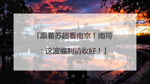 跟着苏超看南京！南哥：这波福利请收好！