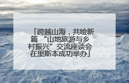 跨越山海，共绘新篇 “山地旅游与乡村振兴”交流座谈会在里斯本成功举办