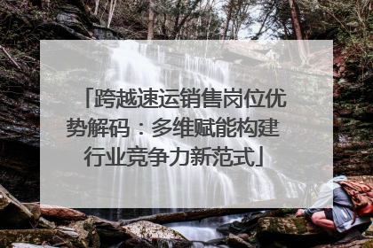 跨越速运销售岗位优势解码：多维赋能构建行业竞争力新范式