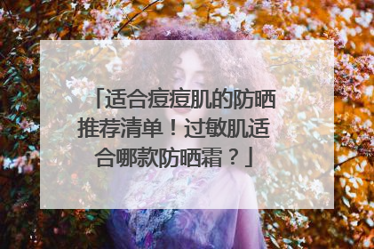 适合痘痘肌的防晒推荐清单！过敏肌适合哪款防晒霜？