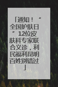 通知！“全国护肤日”12位皮肤科专家联合义诊，利民福利昆明百姓别错过
