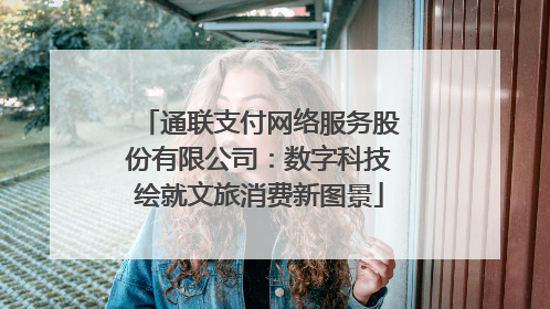 通联支付网络服务股份有限公司：数字科技绘就文旅消费新图景