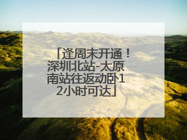 逢周末开通！深圳北站-太原南站往返动卧12小时可达