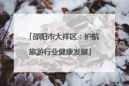 邵阳市大祥区：护航旅游行业健康发展