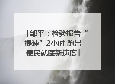 邹平：检验报告“提速”2小时 跑出便民就医新速度