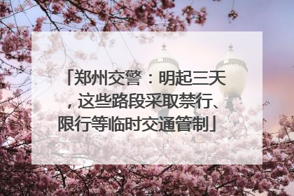郑州交警：明起三天，这些路段采取禁行、限行等临时交通管制