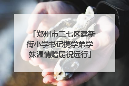 郑州市二七区建新街小学书记携学弟学妹温情赠扇祝远行