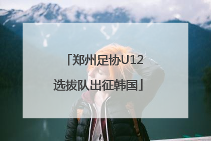 郑州足协U12选拔队出征韩国