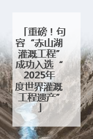 重磅！句容“赤山湖灌溉工程”成功入选“2025年度世界灌溉工程遗产”