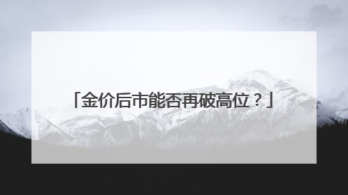 金价后市能否再破高位？
