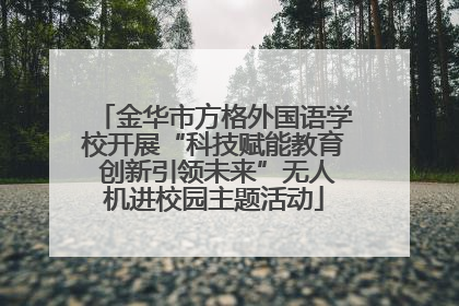 金华市方格外国语学校开展“科技赋能教育 创新引领未来”无人机进校园主题活动