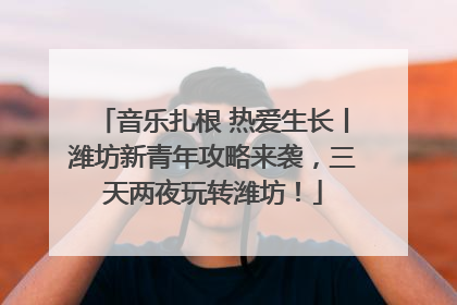 音乐扎根 热爱生长丨潍坊新青年攻略来袭，三天两夜玩转潍坊！