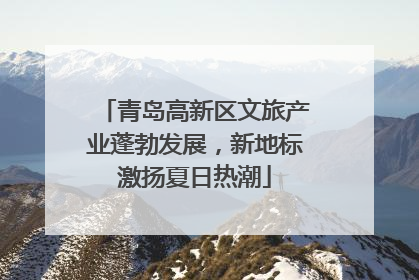 青岛高新区文旅产业蓬勃发展，新地标激扬夏日热潮