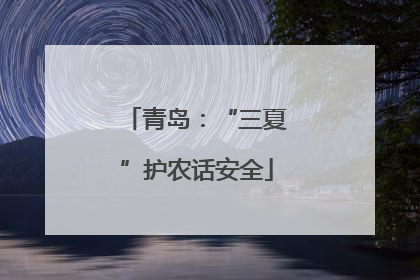 青岛：“三夏”护农话安全