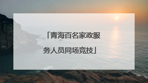 青海百名家政服务人员同场竞技