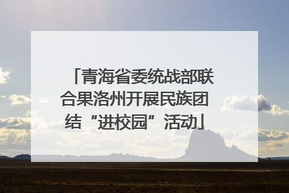 青海省委统战部联合果洛州开展民族团结“进校园”活动