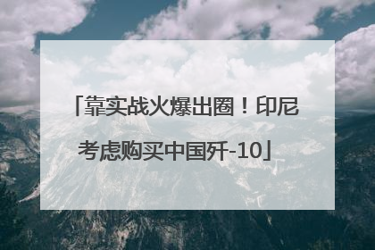 靠实战火爆出圈！印尼考虑购买中国歼-10
