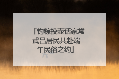 钓粽投壶话家常 武昌居民共赴端午民俗之约