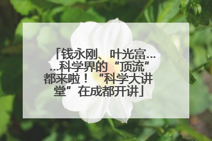 钱永刚、叶光富……科学界的“顶流”都来啦！“科学大讲堂”在成都开讲