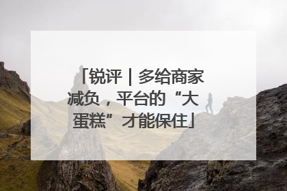 锐评｜多给商家减负，平台的“大蛋糕”才能保住