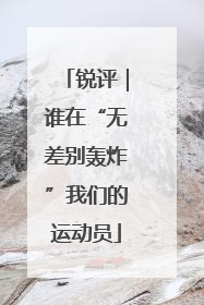 锐评｜谁在“无差别轰炸”我们的运动员