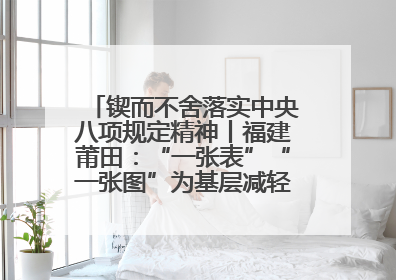 锲而不舍落实中央八项规定精神丨福建莆田：“一张表”“一张图”为基层减轻“数字负担”