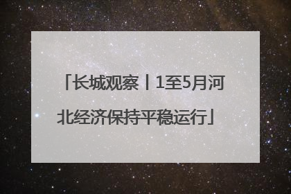 长城观察丨1至5月河北经济保持平稳运行