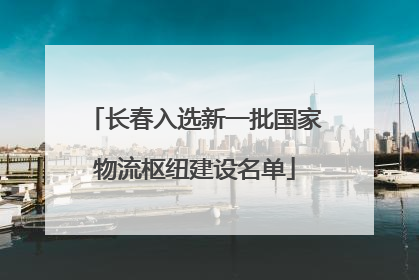 长春入选新一批国家物流枢纽建设名单