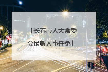 长春市人大常委会最新人事任免