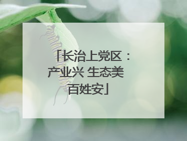 长治上党区：产业兴 生态美 百姓安
