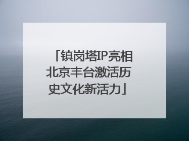 镇岗塔IP亮相 北京丰台激活历史文化新活力