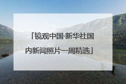 镜观中国·新华社国内新闻照片一周精选