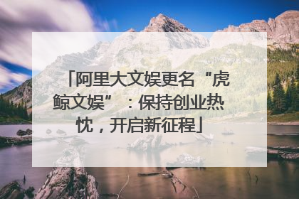 阿里大文娱更名“虎鲸文娱”：保持创业热忱，开启新征程
