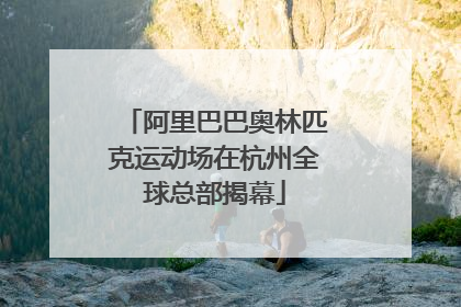 阿里巴巴奥林匹克运动场在杭州全球总部揭幕