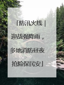 防汛火线｜迎战强降雨，多地消防昼夜抢险保民安