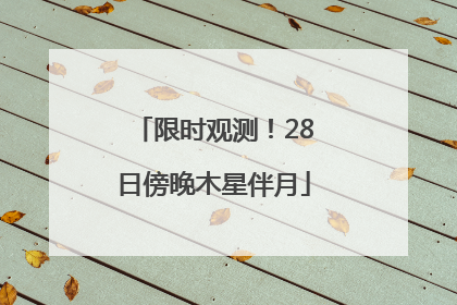 限时观测！28日傍晚木星伴月