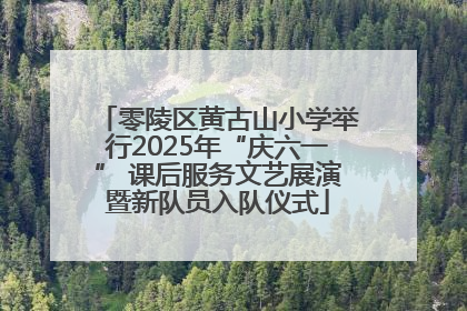 零陵区黄古山小学举行2025年“庆六一” 课后服务文艺展演暨新队员入队仪式