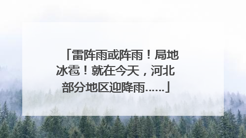 雷阵雨或阵雨！局地冰雹！就在今天，河北部分地区迎降雨……