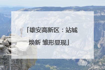 雄安高新区：站城焕新 雏形显现