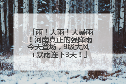 雨！大雨！大暴雨！河南真正的强降雨今天登场，9级大风+暴雨连下3天！