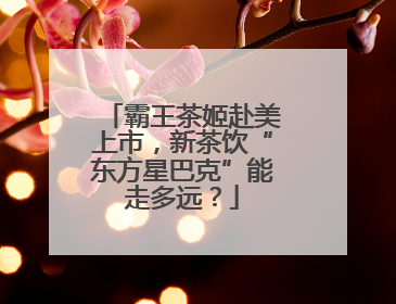 霸王茶姬赴美上市，新茶饮“东方星巴克”能走多远？