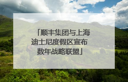 顺丰集团与上海迪士尼度假区宣布数年战略联盟