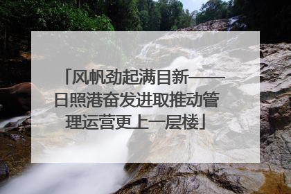 风帆劲起满目新——日照港奋发进取推动管理运营更上一层楼