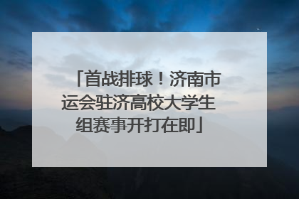 首战排球！济南市运会驻济高校大学生组赛事开打在即