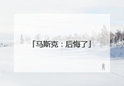 马斯克：后悔了