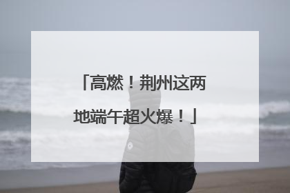 高燃！荆州这两地端午超火爆！