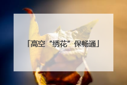 高空“绣花”保畅通