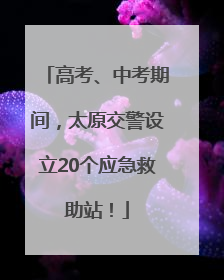 高考、中考期间，太原交警设立20个应急救助站！