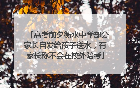高考前夕衡水中学部分家长自发给孩子送水，有家长称不会在校外陪考