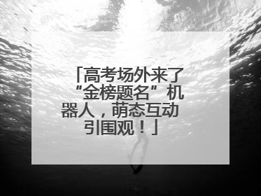 高考场外来了“金榜题名”机器人，萌态互动引围观！